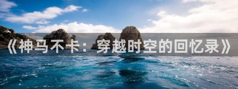 蓝莓影院免费观看：《神马不卡：穿越时空的回忆录》